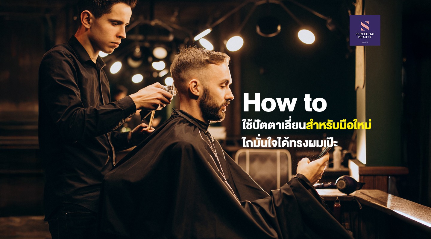 HOW TO ใช้ปัตตาเลี่ยนสำหรับมือใหม่ ไถมั่นใจได้ทรงผมเป๊ะ